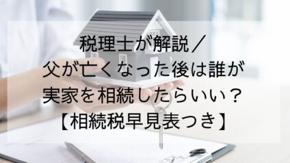 税理士が解説／父が亡くなった後は誰が実家を相続したらいい？【相続早見表つき】